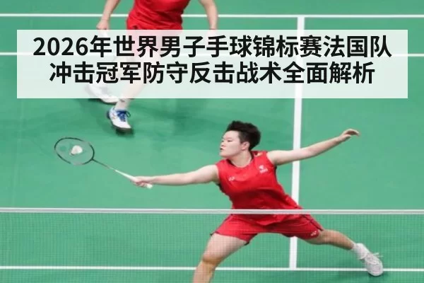 2026年世界男子手球锦标赛法国队冲击冠军防守反击战术全面解析